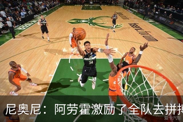尼奥尼：阿劳霍激励了全队去拼搏；我会珍惜上场的每一分钟