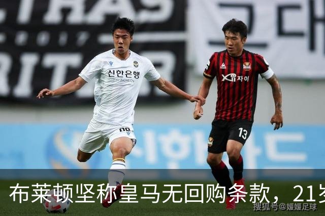 布莱顿坚称皇马无回购条款，21岁新星却亲口说想回去
