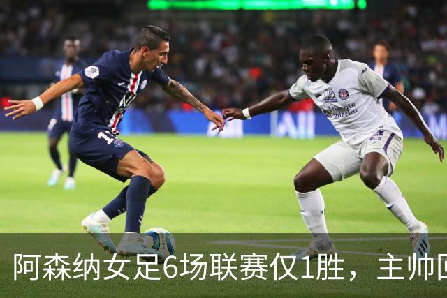 阿森纳女足6场联赛仅1胜，主帅回应换帅质疑